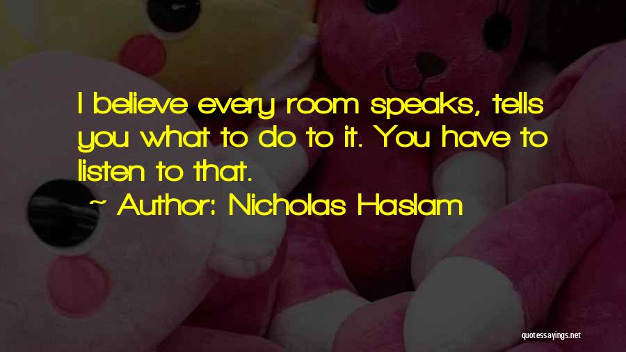 Nicholas Haslam Quotes: I Believe Every Room Speaks, Tells You What To Do To It. You Have To Listen To That.