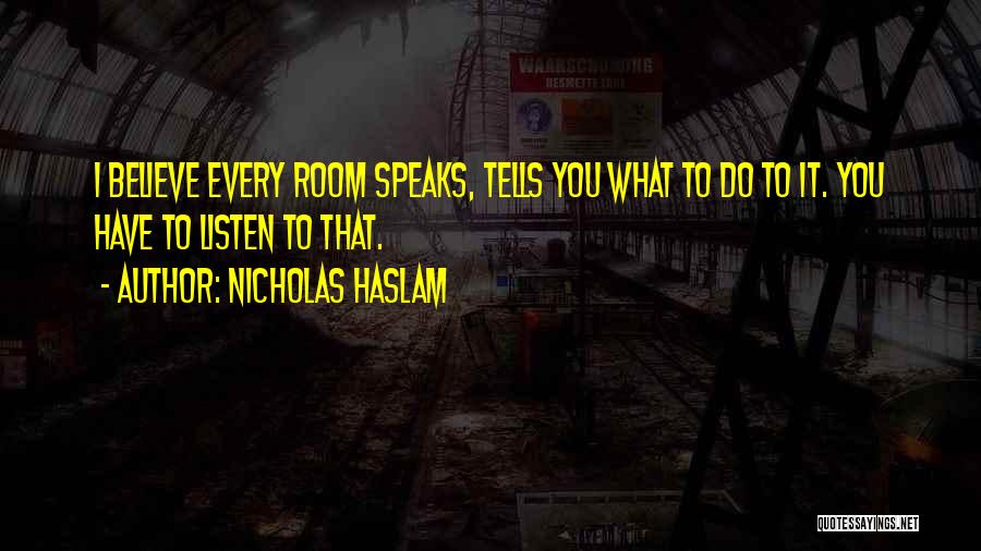 Nicholas Haslam Quotes: I Believe Every Room Speaks, Tells You What To Do To It. You Have To Listen To That.