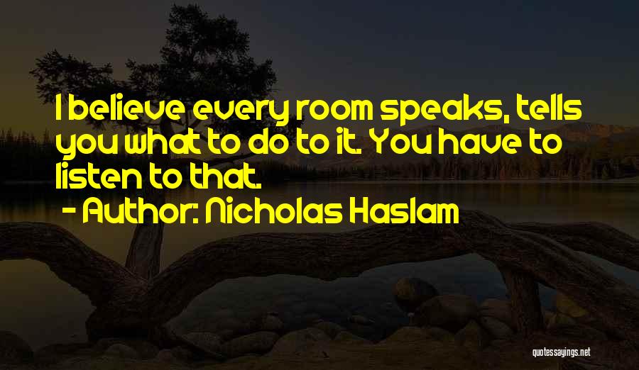Nicholas Haslam Quotes: I Believe Every Room Speaks, Tells You What To Do To It. You Have To Listen To That.
