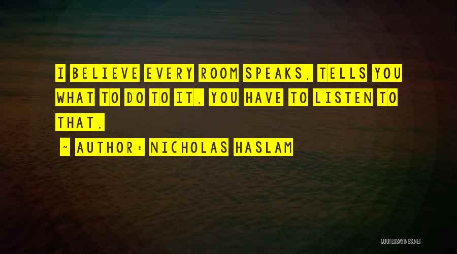 Nicholas Haslam Quotes: I Believe Every Room Speaks, Tells You What To Do To It. You Have To Listen To That.