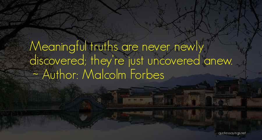 Malcolm Forbes Quotes: Meaningful Truths Are Never Newly Discovered; They're Just Uncovered Anew.