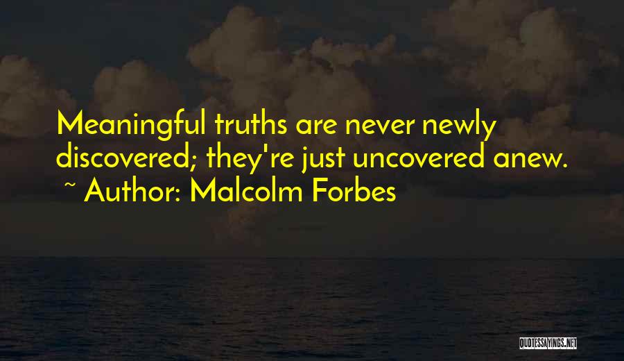 Malcolm Forbes Quotes: Meaningful Truths Are Never Newly Discovered; They're Just Uncovered Anew.