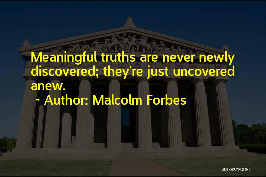 Malcolm Forbes Quotes: Meaningful Truths Are Never Newly Discovered; They're Just Uncovered Anew.