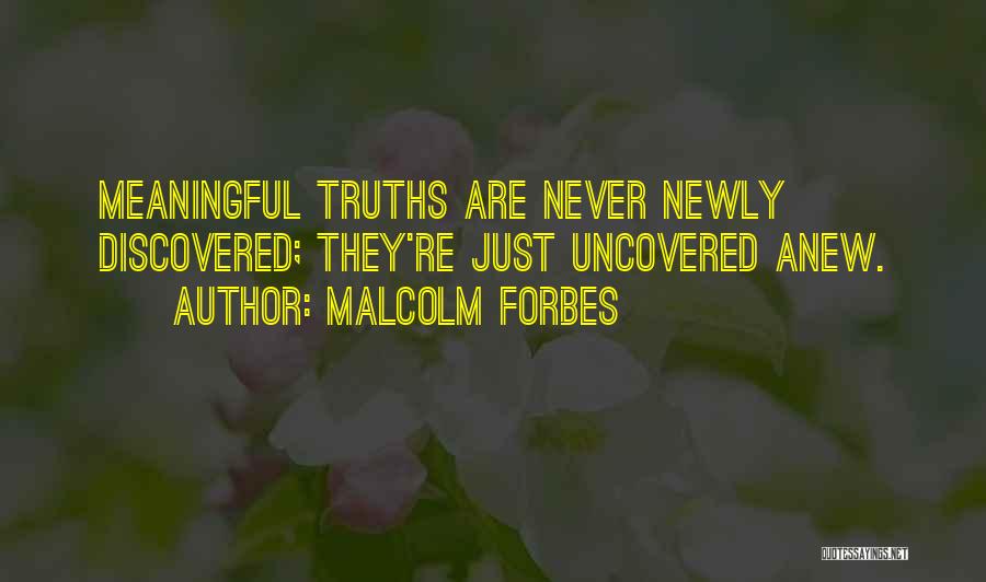 Malcolm Forbes Quotes: Meaningful Truths Are Never Newly Discovered; They're Just Uncovered Anew.