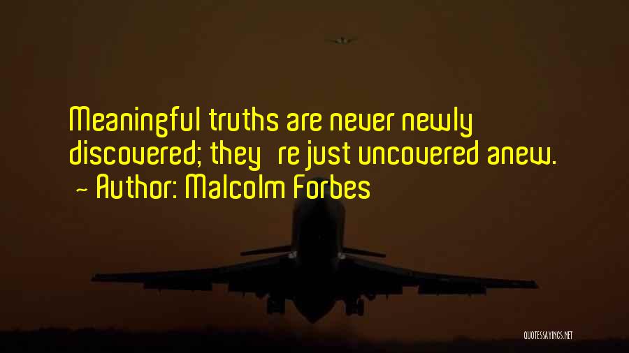 Malcolm Forbes Quotes: Meaningful Truths Are Never Newly Discovered; They're Just Uncovered Anew.