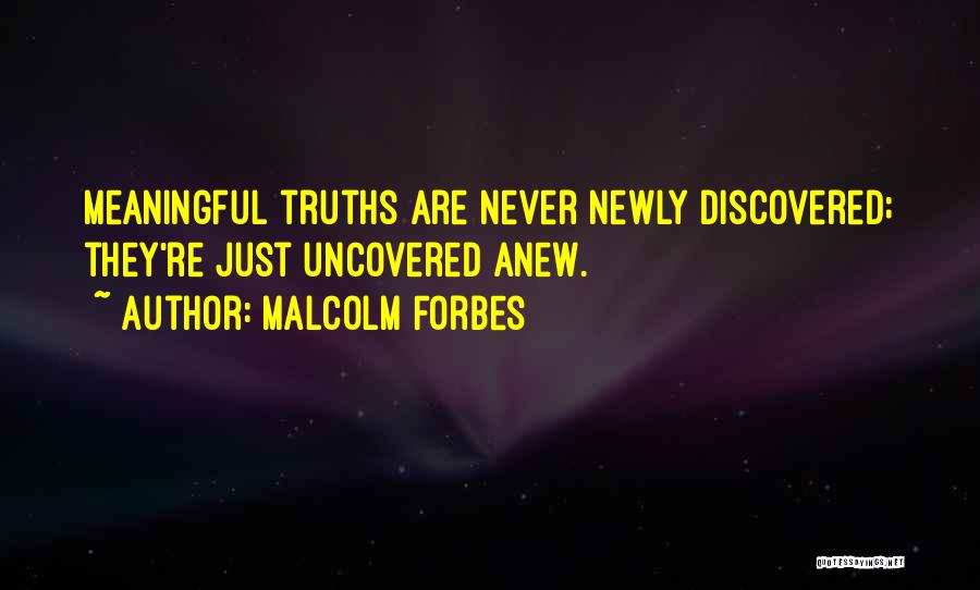 Malcolm Forbes Quotes: Meaningful Truths Are Never Newly Discovered; They're Just Uncovered Anew.