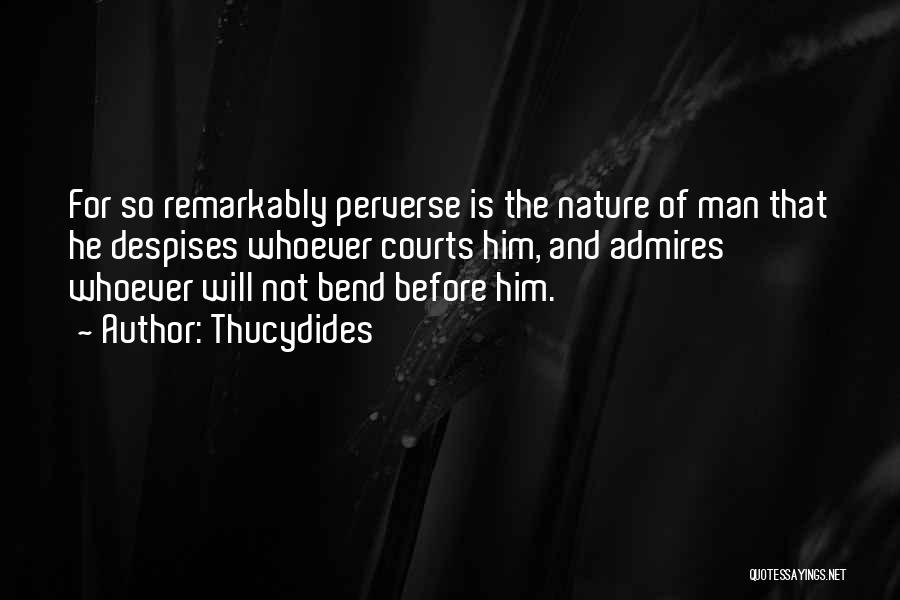 Thucydides Quotes: For So Remarkably Perverse Is The Nature Of Man That He Despises Whoever Courts Him, And Admires Whoever Will Not