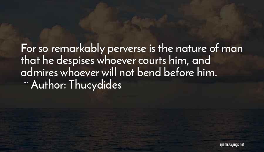 Thucydides Quotes: For So Remarkably Perverse Is The Nature Of Man That He Despises Whoever Courts Him, And Admires Whoever Will Not