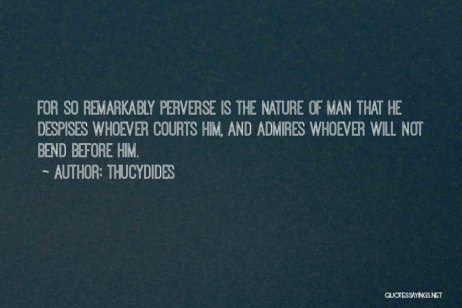 Thucydides Quotes: For So Remarkably Perverse Is The Nature Of Man That He Despises Whoever Courts Him, And Admires Whoever Will Not