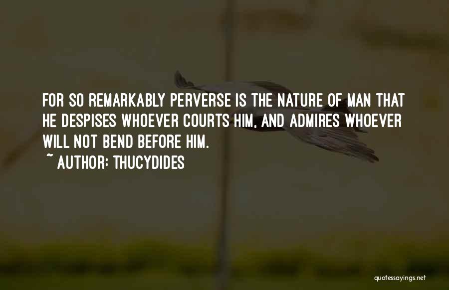 Thucydides Quotes: For So Remarkably Perverse Is The Nature Of Man That He Despises Whoever Courts Him, And Admires Whoever Will Not