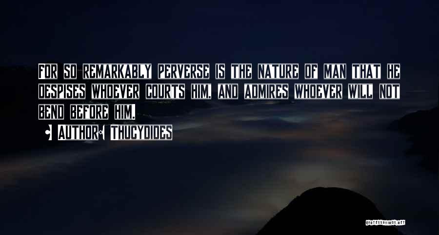 Thucydides Quotes: For So Remarkably Perverse Is The Nature Of Man That He Despises Whoever Courts Him, And Admires Whoever Will Not