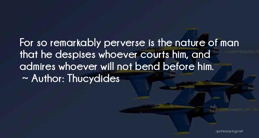 Thucydides Quotes: For So Remarkably Perverse Is The Nature Of Man That He Despises Whoever Courts Him, And Admires Whoever Will Not