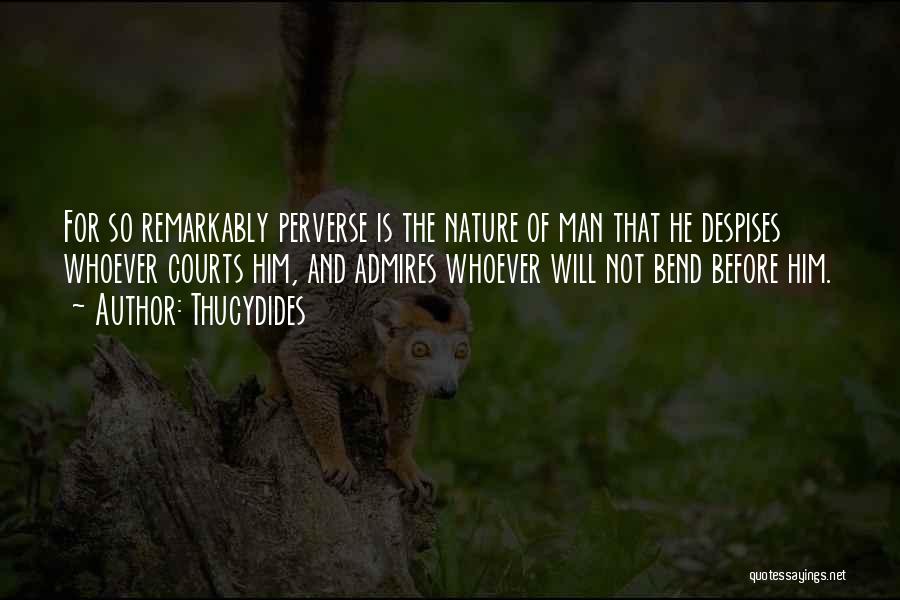 Thucydides Quotes: For So Remarkably Perverse Is The Nature Of Man That He Despises Whoever Courts Him, And Admires Whoever Will Not