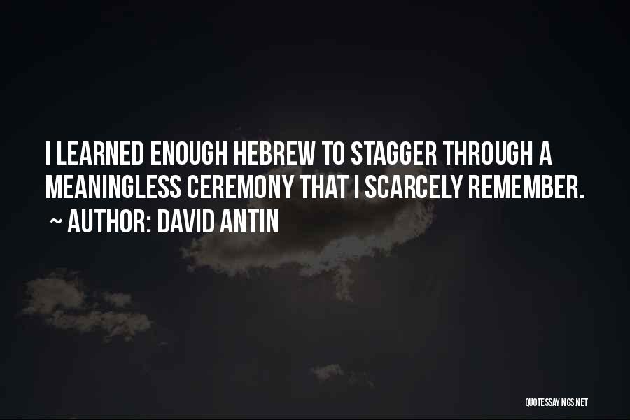 David Antin Quotes: I Learned Enough Hebrew To Stagger Through A Meaningless Ceremony That I Scarcely Remember.