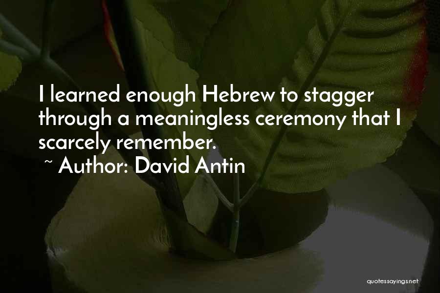 David Antin Quotes: I Learned Enough Hebrew To Stagger Through A Meaningless Ceremony That I Scarcely Remember.