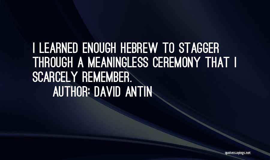 David Antin Quotes: I Learned Enough Hebrew To Stagger Through A Meaningless Ceremony That I Scarcely Remember.