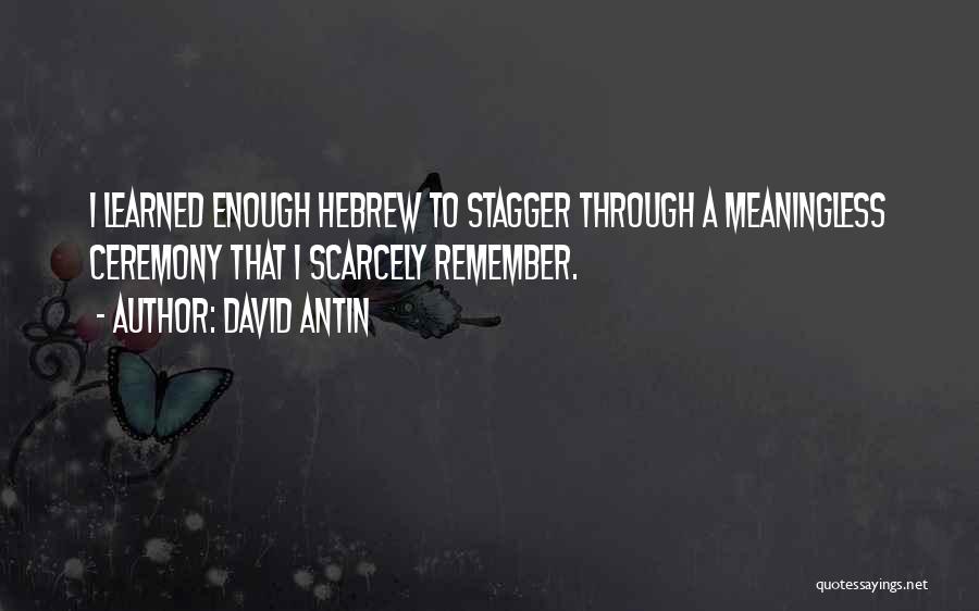 David Antin Quotes: I Learned Enough Hebrew To Stagger Through A Meaningless Ceremony That I Scarcely Remember.