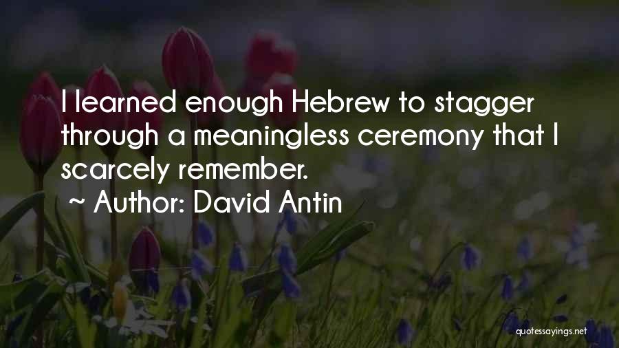 David Antin Quotes: I Learned Enough Hebrew To Stagger Through A Meaningless Ceremony That I Scarcely Remember.