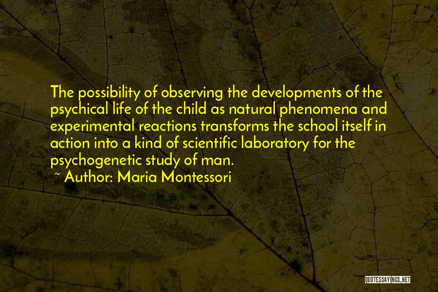 Maria Montessori Quotes: The Possibility Of Observing The Developments Of The Psychical Life Of The Child As Natural Phenomena And Experimental Reactions Transforms