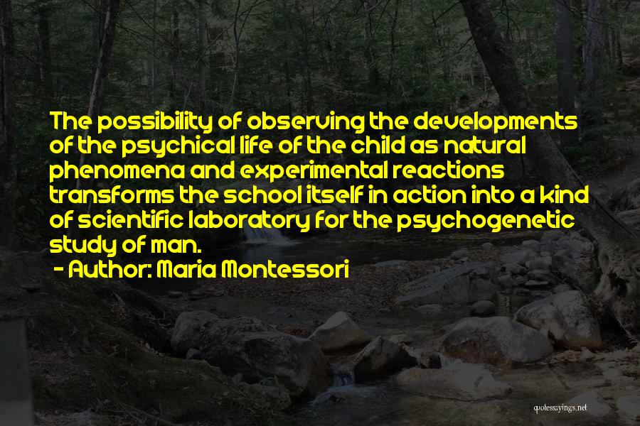 Maria Montessori Quotes: The Possibility Of Observing The Developments Of The Psychical Life Of The Child As Natural Phenomena And Experimental Reactions Transforms