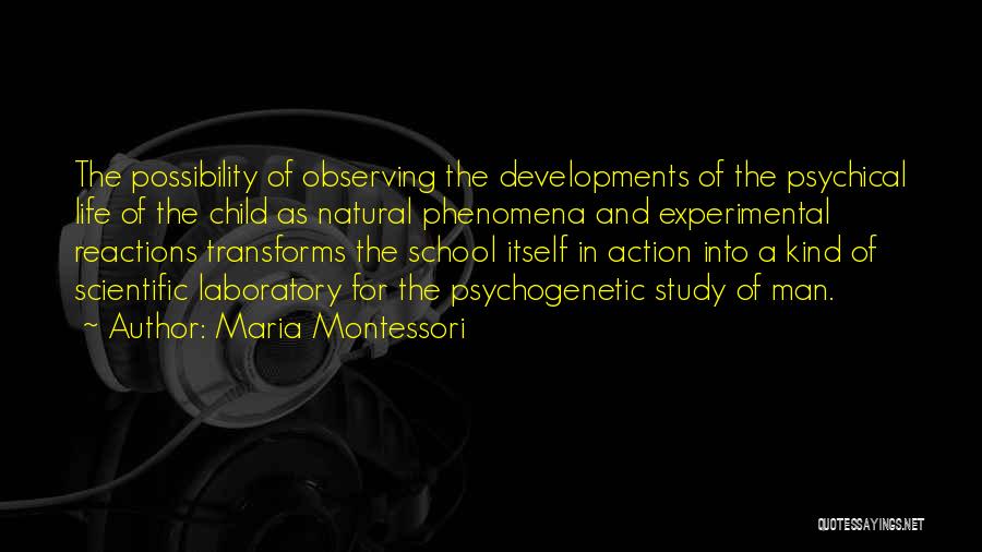 Maria Montessori Quotes: The Possibility Of Observing The Developments Of The Psychical Life Of The Child As Natural Phenomena And Experimental Reactions Transforms