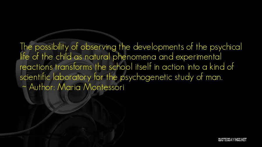 Maria Montessori Quotes: The Possibility Of Observing The Developments Of The Psychical Life Of The Child As Natural Phenomena And Experimental Reactions Transforms