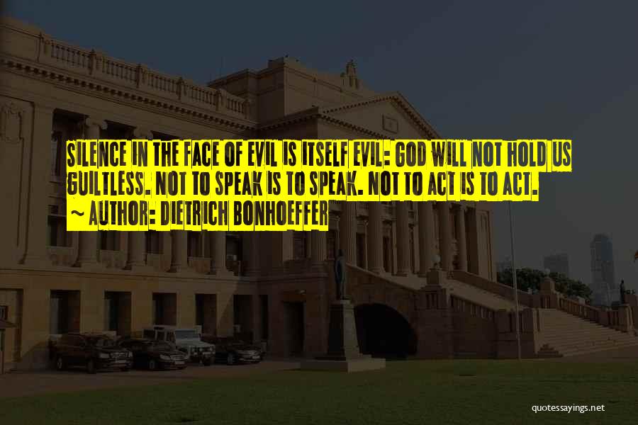 Dietrich Bonhoeffer Quotes: Silence In The Face Of Evil Is Itself Evil: God Will Not Hold Us Guiltless. Not To Speak Is To