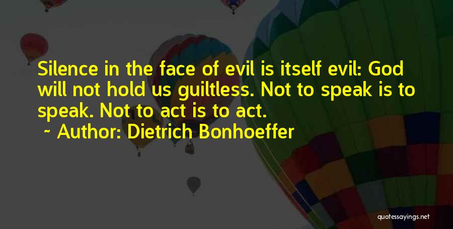 Dietrich Bonhoeffer Quotes: Silence In The Face Of Evil Is Itself Evil: God Will Not Hold Us Guiltless. Not To Speak Is To