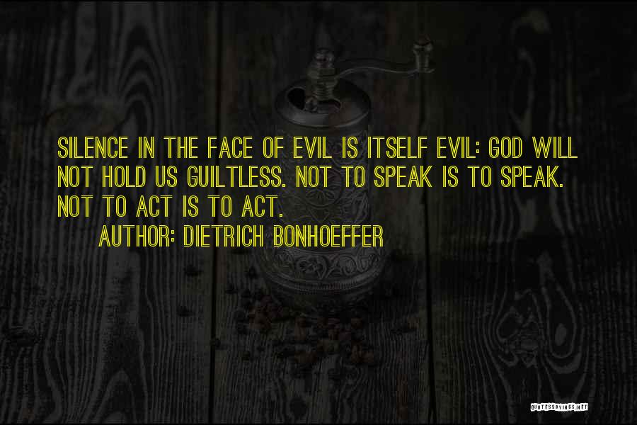 Dietrich Bonhoeffer Quotes: Silence In The Face Of Evil Is Itself Evil: God Will Not Hold Us Guiltless. Not To Speak Is To