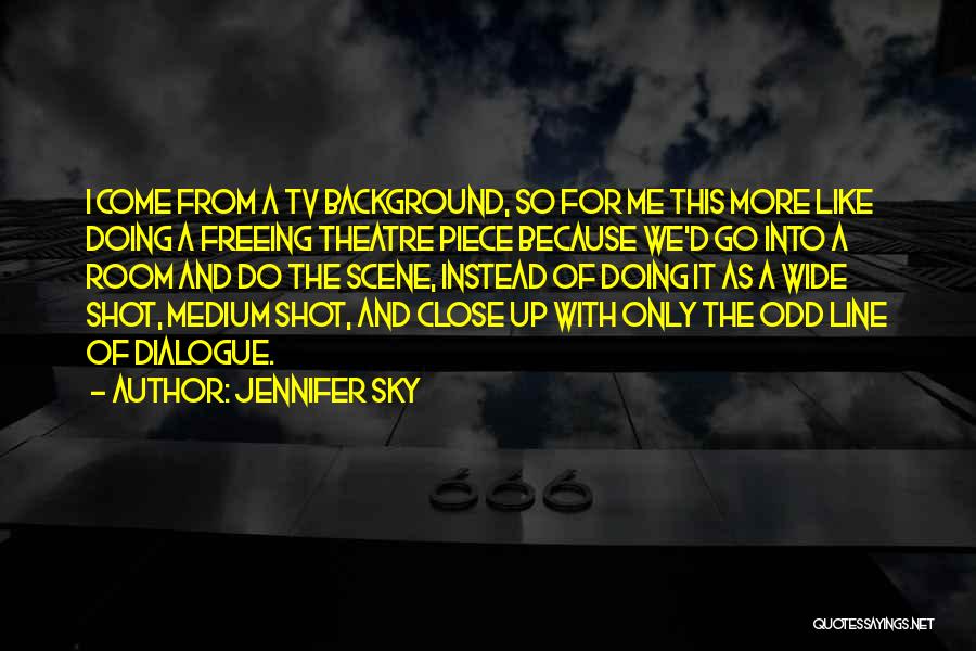 Jennifer Sky Quotes: I Come From A Tv Background, So For Me This More Like Doing A Freeing Theatre Piece Because We'd Go