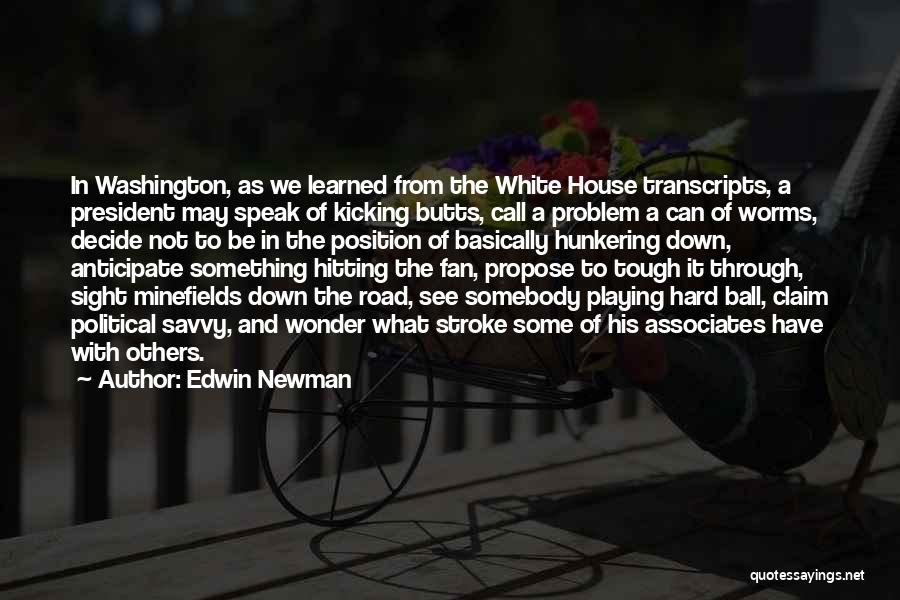 Edwin Newman Quotes: In Washington, As We Learned From The White House Transcripts, A President May Speak Of Kicking Butts, Call A Problem