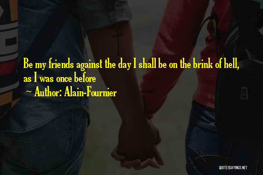Alain-Fournier Quotes: Be My Friends Against The Day I Shall Be On The Brink Of Hell, As I Was Once Before