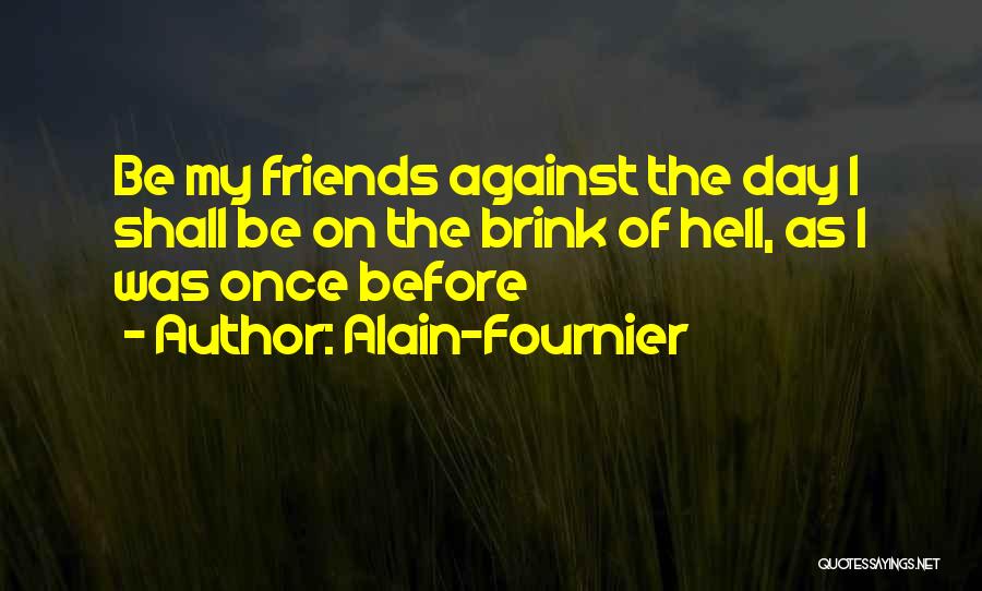 Alain-Fournier Quotes: Be My Friends Against The Day I Shall Be On The Brink Of Hell, As I Was Once Before