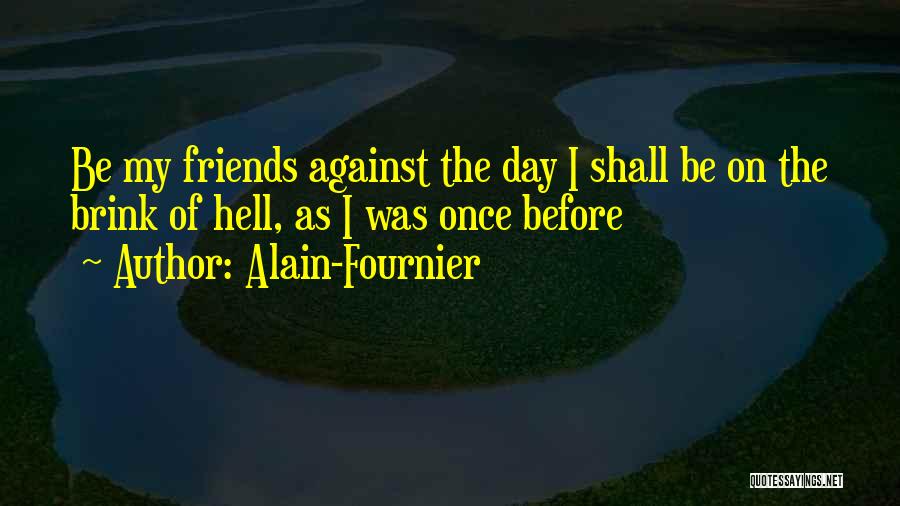 Alain-Fournier Quotes: Be My Friends Against The Day I Shall Be On The Brink Of Hell, As I Was Once Before