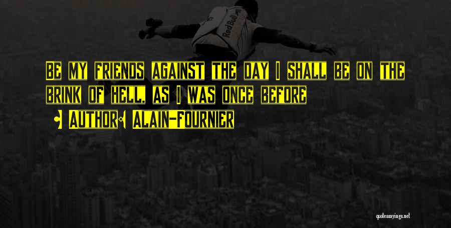 Alain-Fournier Quotes: Be My Friends Against The Day I Shall Be On The Brink Of Hell, As I Was Once Before