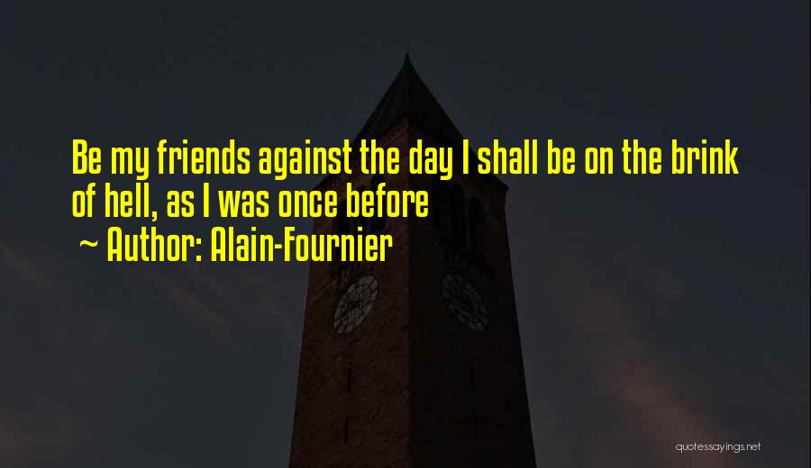 Alain-Fournier Quotes: Be My Friends Against The Day I Shall Be On The Brink Of Hell, As I Was Once Before