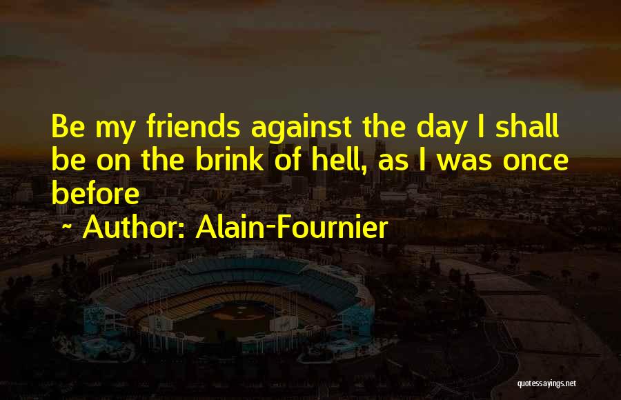 Alain-Fournier Quotes: Be My Friends Against The Day I Shall Be On The Brink Of Hell, As I Was Once Before