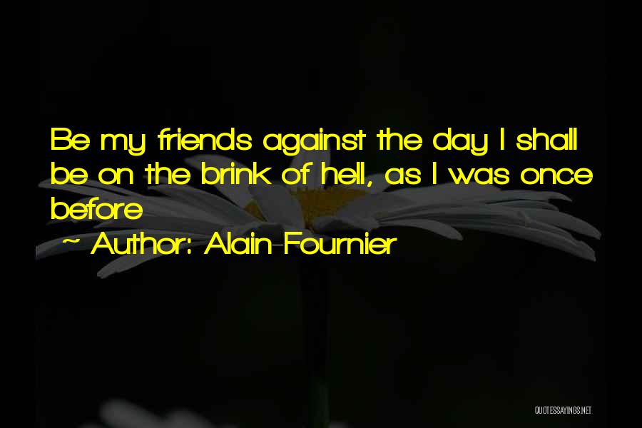 Alain-Fournier Quotes: Be My Friends Against The Day I Shall Be On The Brink Of Hell, As I Was Once Before
