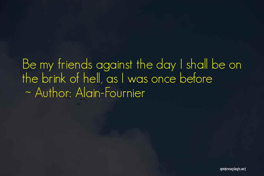Alain-Fournier Quotes: Be My Friends Against The Day I Shall Be On The Brink Of Hell, As I Was Once Before