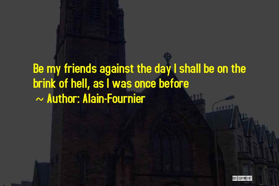 Alain-Fournier Quotes: Be My Friends Against The Day I Shall Be On The Brink Of Hell, As I Was Once Before