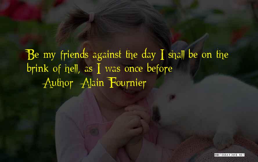 Alain-Fournier Quotes: Be My Friends Against The Day I Shall Be On The Brink Of Hell, As I Was Once Before