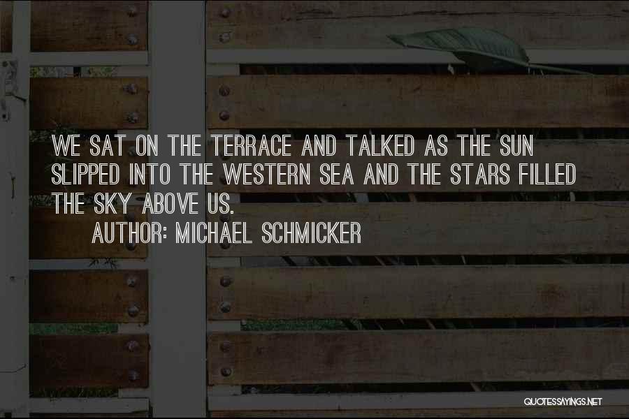 Michael Schmicker Quotes: We Sat On The Terrace And Talked As The Sun Slipped Into The Western Sea And The Stars Filled The