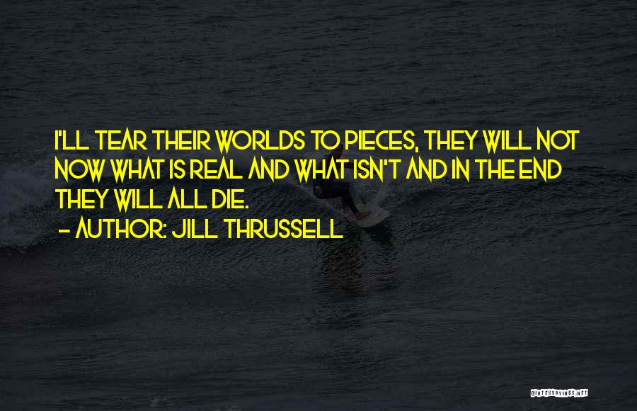 Jill Thrussell Quotes: I'll Tear Their Worlds To Pieces, They Will Not Now What Is Real And What Isn't And In The End