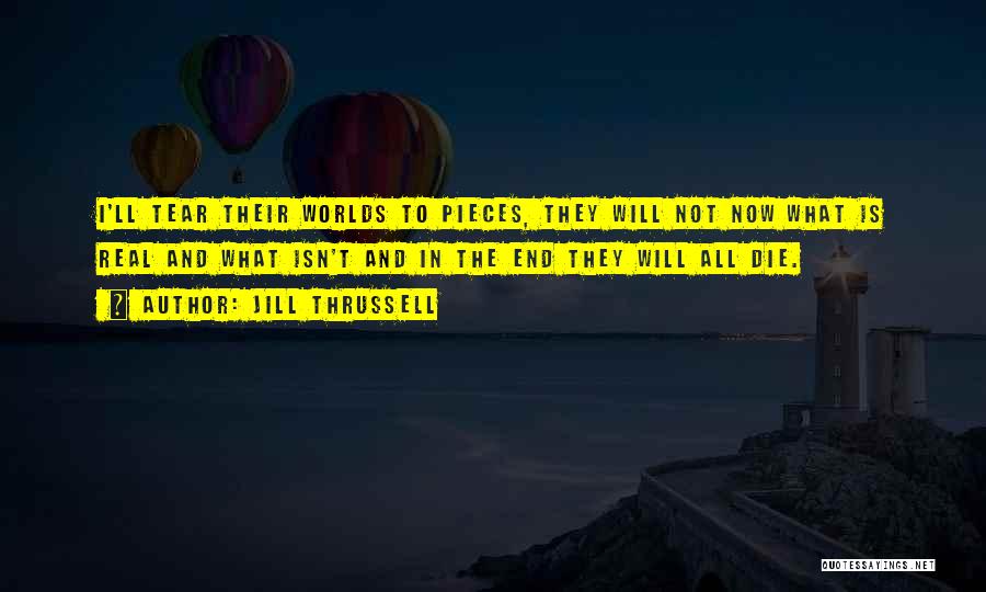 Jill Thrussell Quotes: I'll Tear Their Worlds To Pieces, They Will Not Now What Is Real And What Isn't And In The End