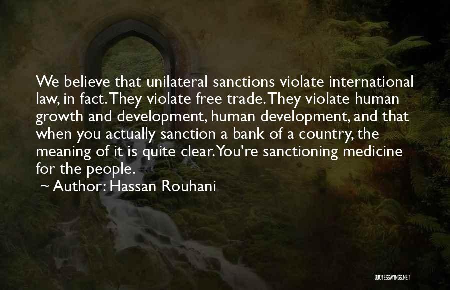 Hassan Rouhani Quotes: We Believe That Unilateral Sanctions Violate International Law, In Fact. They Violate Free Trade. They Violate Human Growth And Development,