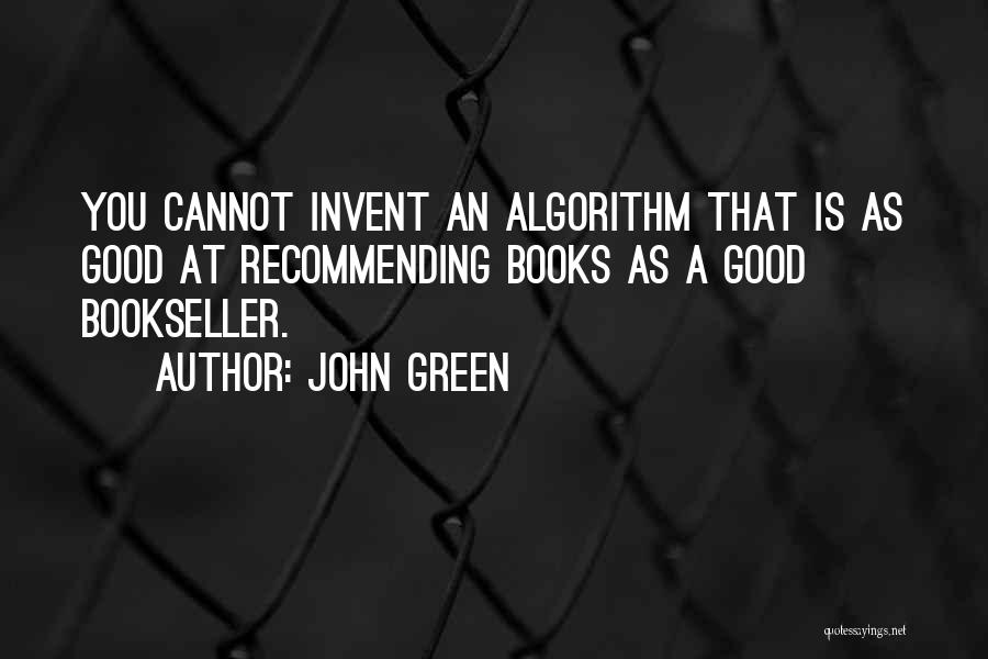 John Green Quotes: You Cannot Invent An Algorithm That Is As Good At Recommending Books As A Good Bookseller.