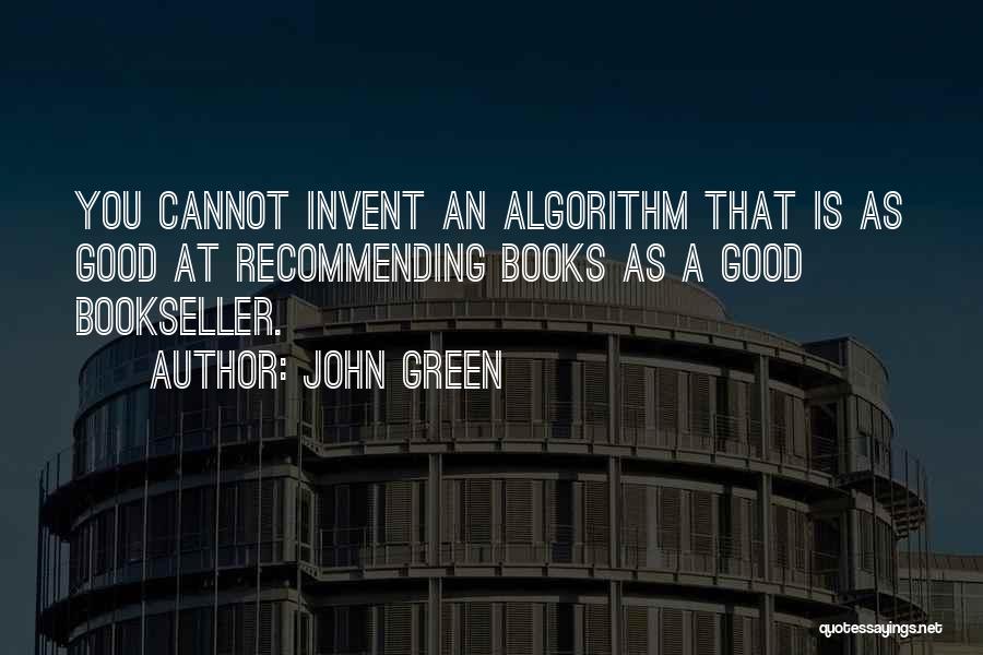 John Green Quotes: You Cannot Invent An Algorithm That Is As Good At Recommending Books As A Good Bookseller.