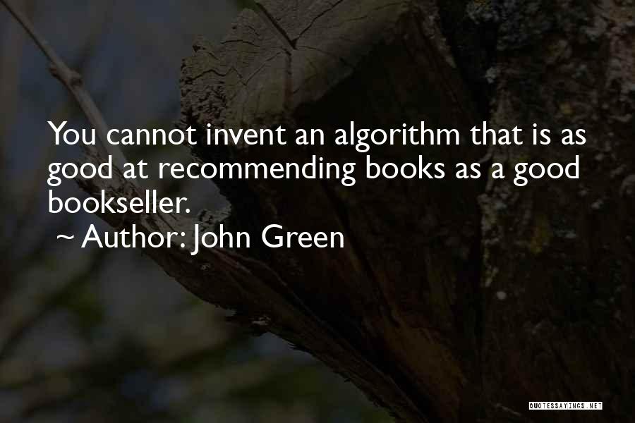 John Green Quotes: You Cannot Invent An Algorithm That Is As Good At Recommending Books As A Good Bookseller.