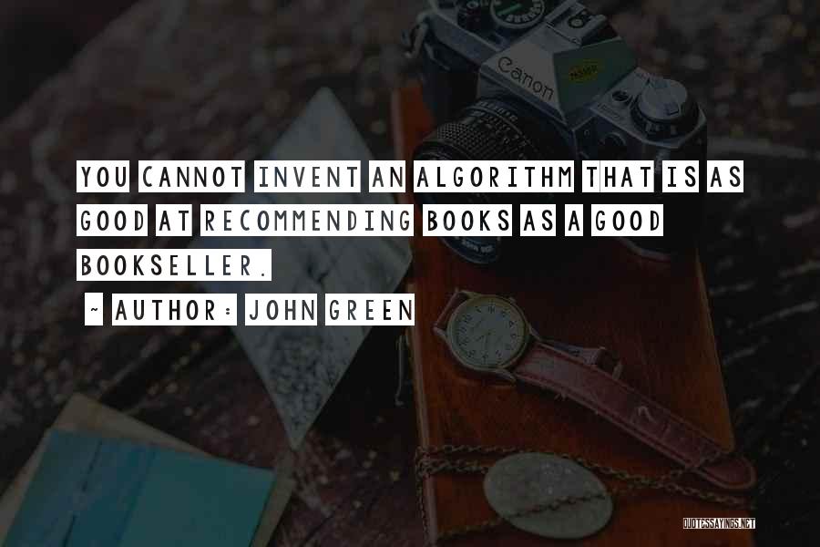 John Green Quotes: You Cannot Invent An Algorithm That Is As Good At Recommending Books As A Good Bookseller.