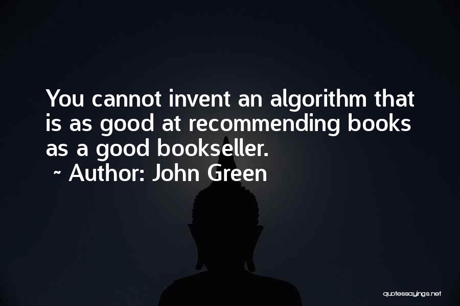 John Green Quotes: You Cannot Invent An Algorithm That Is As Good At Recommending Books As A Good Bookseller.